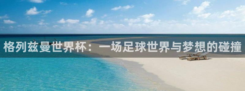 世界杯决赛预测：格列兹曼世界杯：一场足球世界与梦想的碰撞