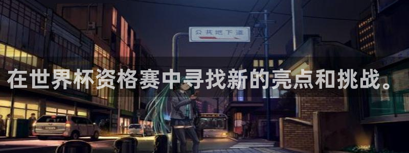 世界杯在线直播入口：在世界杯资格赛中寻找新的亮点和挑战。